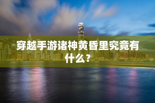 穿越手游诸神黄昏里究竟有什么？