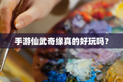 手游仙武奇缘真的好玩吗？