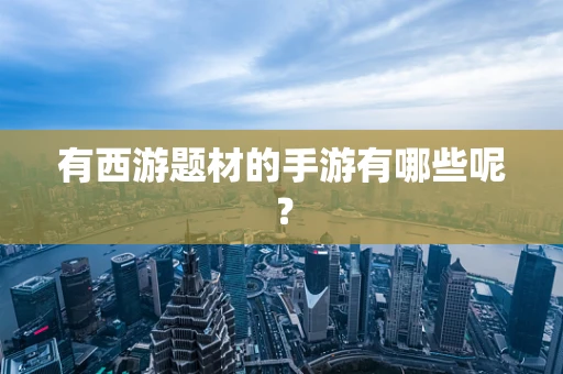 有西游题材的手游有哪些呢？