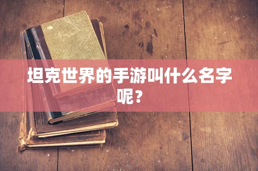 坦克世界的手游叫什么名字呢？
