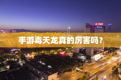 手游毒天龙真的厉害吗？