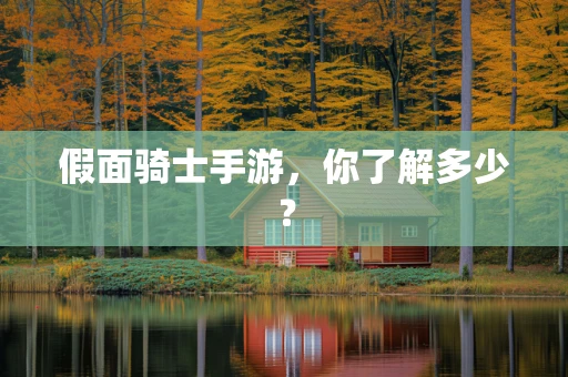 假面骑士手游，你了解多少？