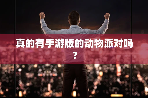 真的有手游版的动物派对吗？