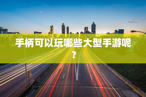 手柄可以玩哪些大型手游呢？