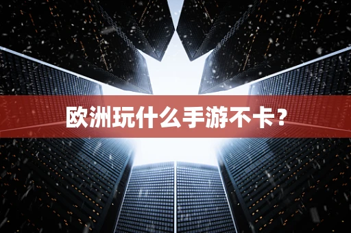 欧洲玩什么手游不卡？