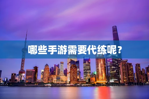 哪些手游需要代练呢？