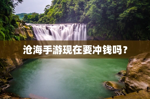 沧海手游现在要冲钱吗？
