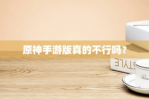 原神手游版真的不行吗？