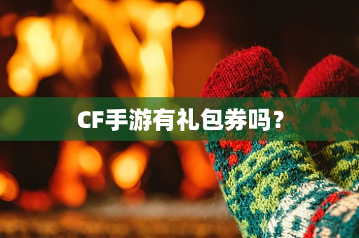 CF手游有礼包券吗？