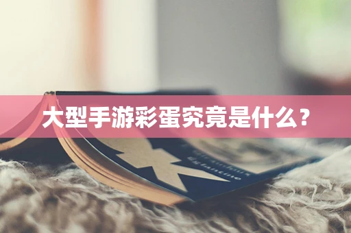 大型手游彩蛋究竟是什么？
