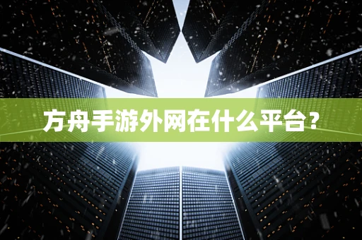 方舟手游外网在什么平台？