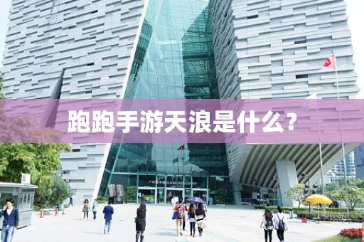 跑跑手游天浪是什么？