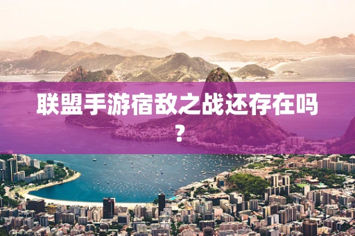 联盟手游宿敌之战还存在吗？