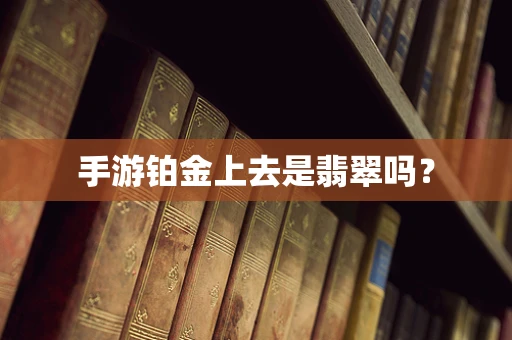 手游铂金上去是翡翠吗？