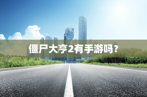 僵尸大亨2有手游吗？