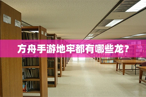 方舟手游地牢都有哪些龙？