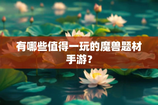 有哪些值得一玩的魔兽题材手游？