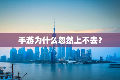 手游为什么忽然上不去？
