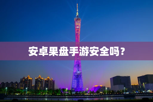 安卓果盘手游安全吗？