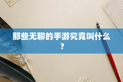 那些无聊的手游究竟叫什么？