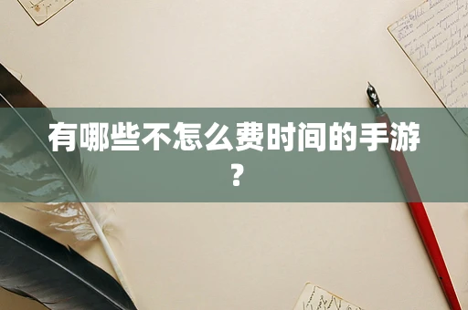 有哪些不怎么费时间的手游？