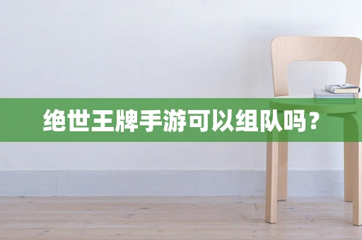 绝世王牌手游可以组队吗？