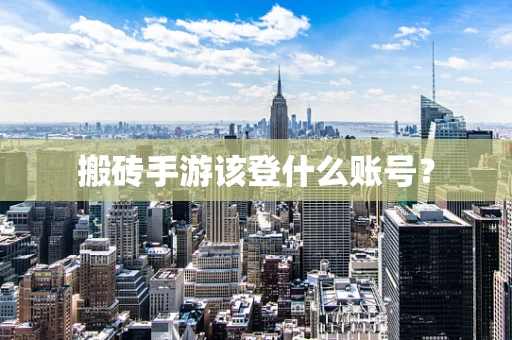 搬砖手游该登什么账号？