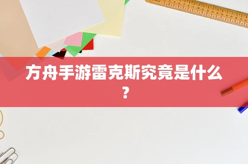 方舟手游雷克斯究竟是什么？