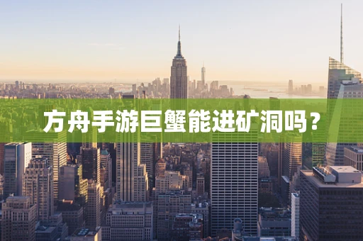 方舟手游巨蟹能进矿洞吗？