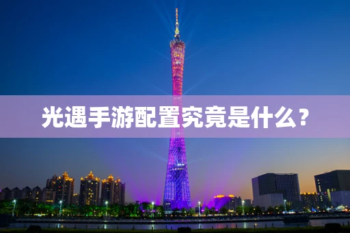 光遇手游配置究竟是什么？