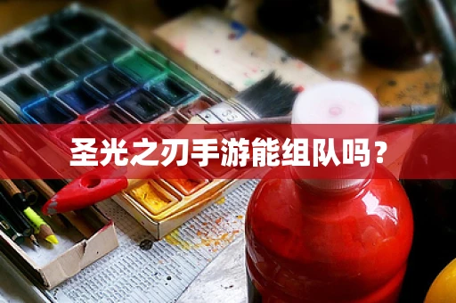 圣光之刃手游能组队吗？