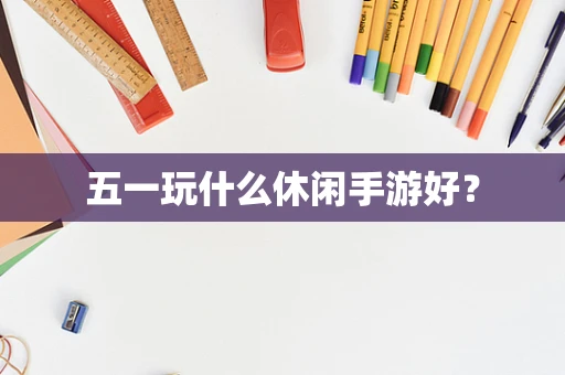 五一玩什么休闲手游好？