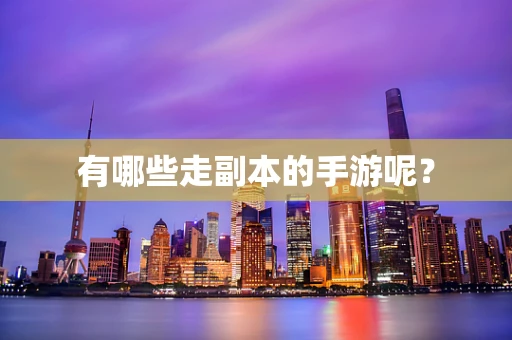 有哪些走副本的手游呢？