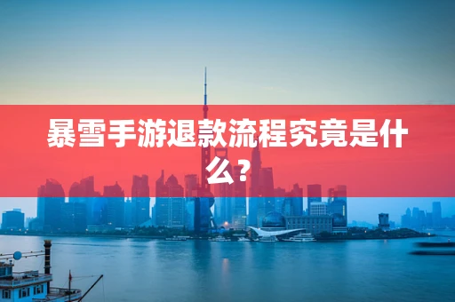 暴雪手游退款流程究竟是什么？