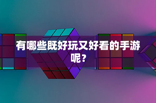 有哪些既好玩又好看的手游呢？