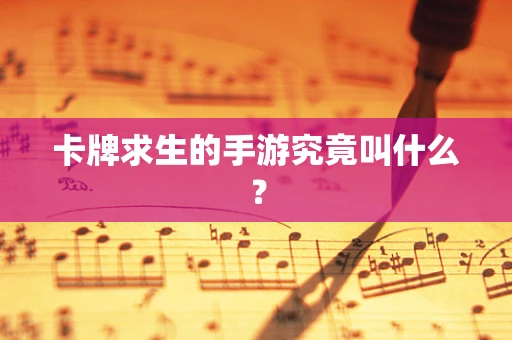 卡牌求生的手游究竟叫什么？