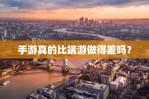 手游真的比端游做得差吗？
