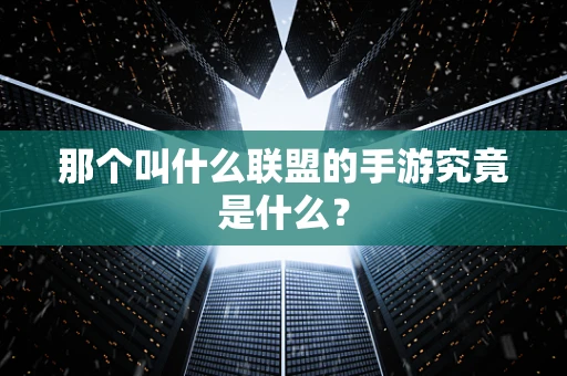那个叫什么联盟的手游究竟是什么？