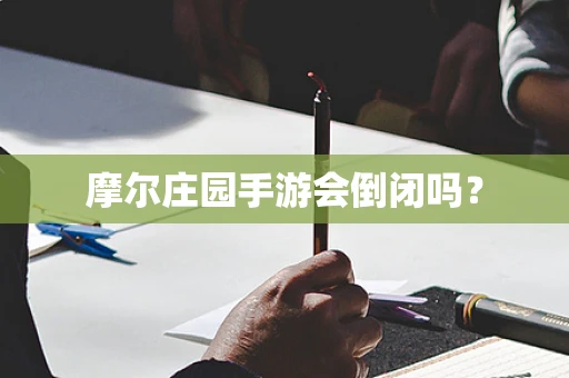 摩尔庄园手游会倒闭吗？