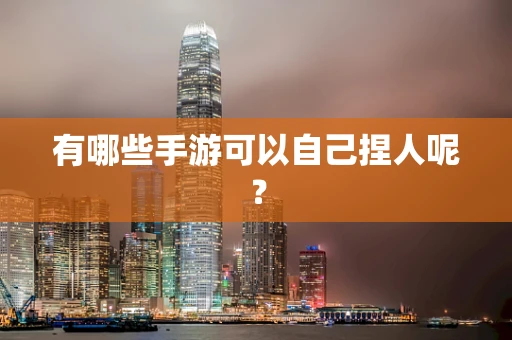 有哪些手游可以自己捏人呢？