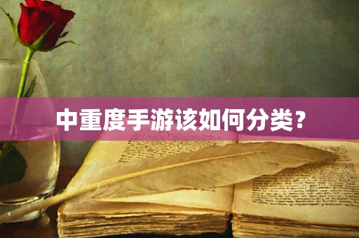 中重度手游该如何分类？