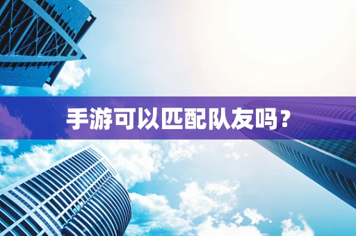 手游可以匹配队友吗？