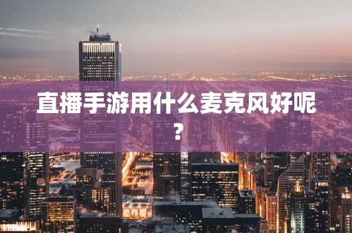 直播手游用什么麦克风好呢？