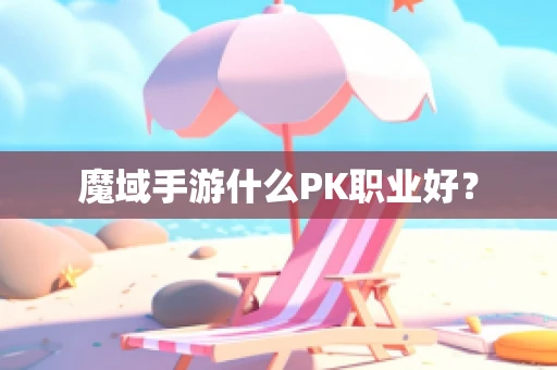 魔域手游什么PK职业好？