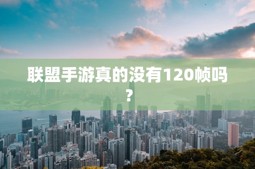联盟手游真的没有120帧吗？