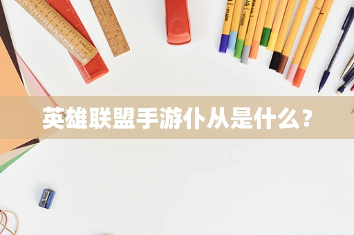 英雄联盟手游仆从是什么？
