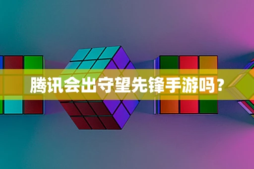 腾讯会出守望先锋手游吗？