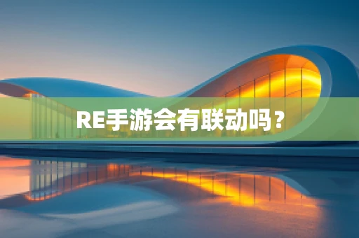 RE手游会有联动吗？