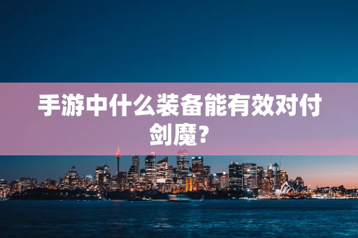 手游中什么装备能有效对付剑魔？