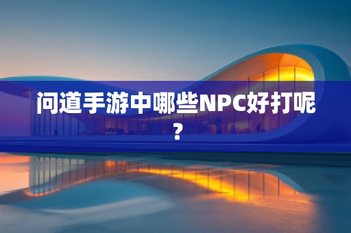 问道手游中哪些NPC好打呢？